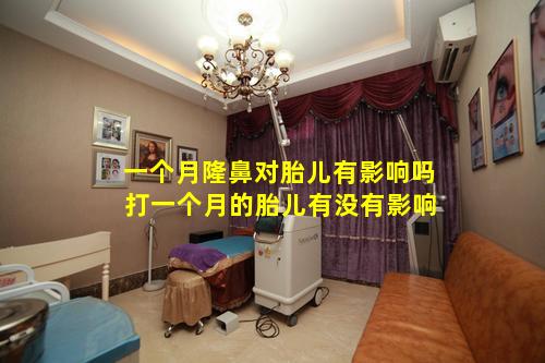 一个月隆鼻对胎儿有影响吗 打一个月的胎儿有没有影响